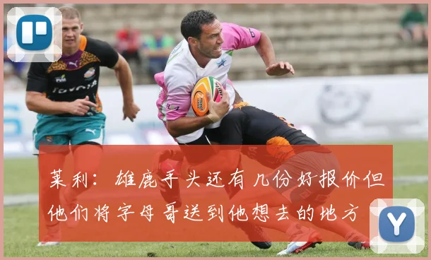 莱利：雄鹿手头还有几份好报价但他们将字母哥送到他想去的地方