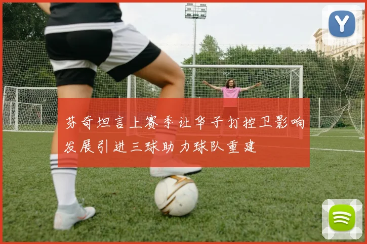 芬奇坦言上赛季让华子打控卫影响发展引进三球助力球队重建