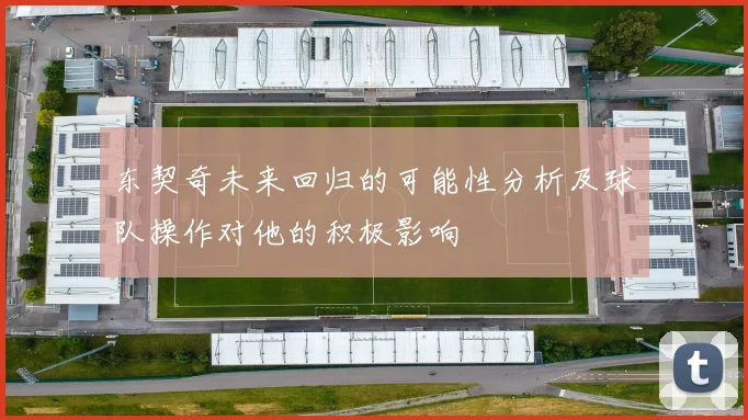 东契奇未来回归的可能性分析及球队操作对他的积极影响