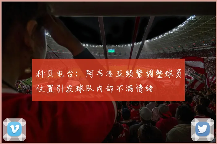科贝电台：阿韦洛亚频繁调整球员位置引发球队内部不满情绪
