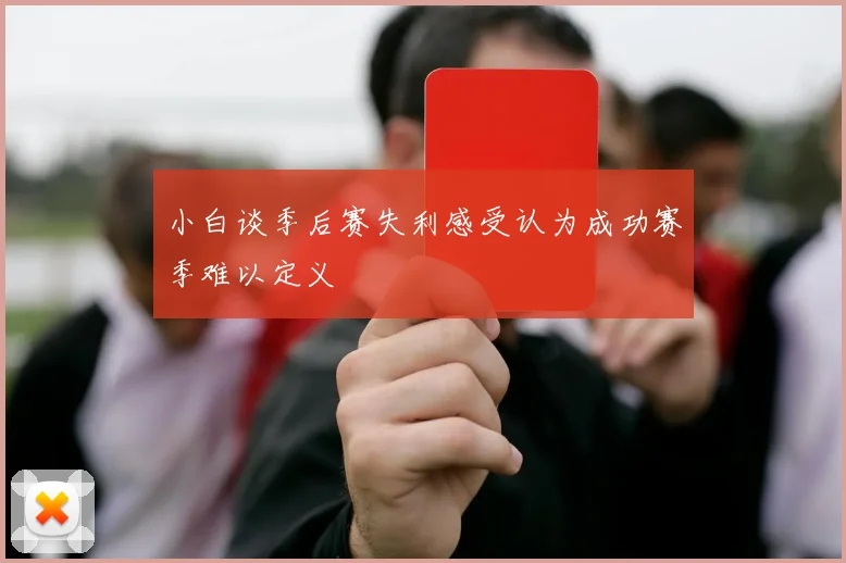 小白谈季后赛失利感受认为成功赛季难以定义