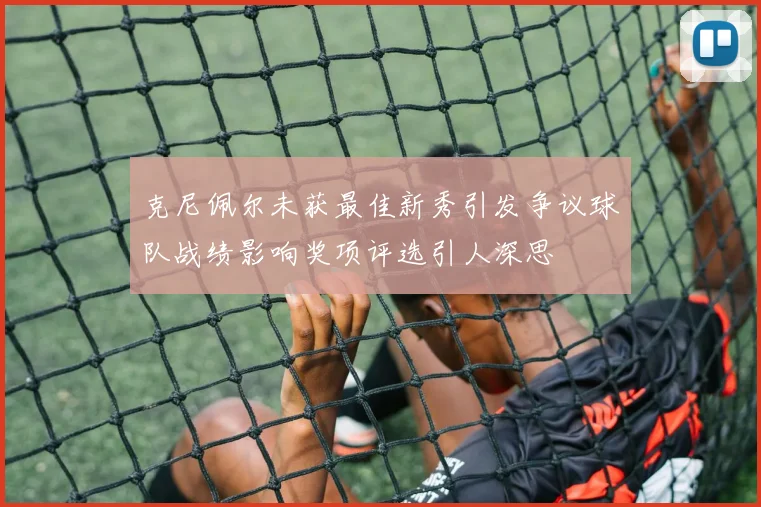 克尼佩尔未获最佳新秀引发争议球队战绩影响奖项评选引人深思