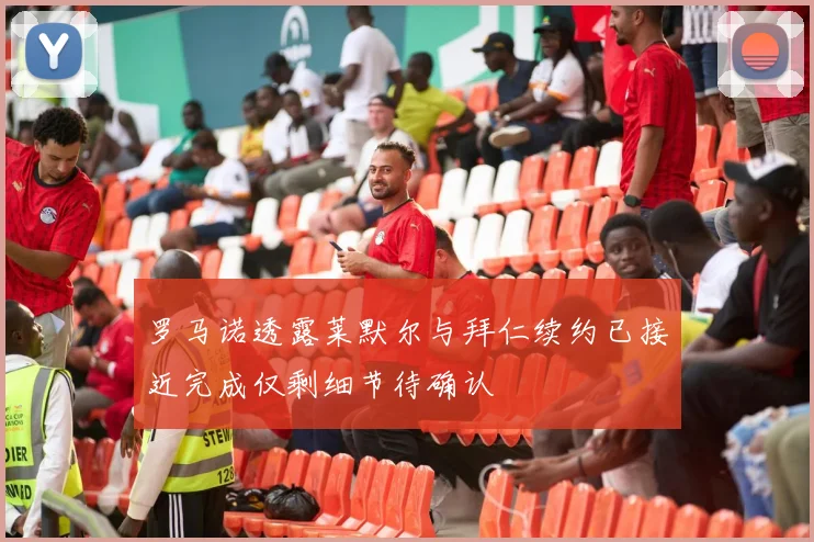 罗马诺透露莱默尔与拜仁续约已接近完成仅剩细节待确认