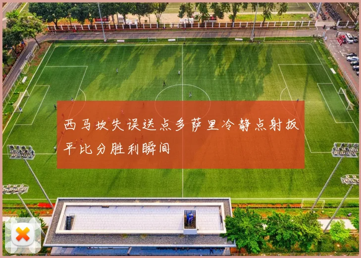 西马坎失误送点多萨里冷静点射扳平比分胜利瞬间