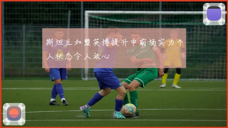 斯坦丘加盟英博提升中前场实力个人状态令人放心