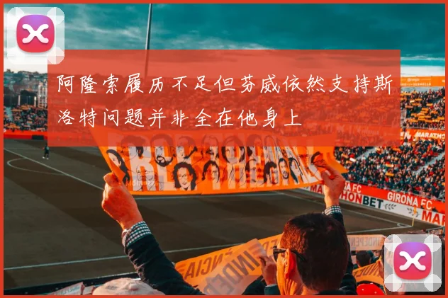 阿隆索履历不足但芬威依然支持斯洛特问题并非全在他身上