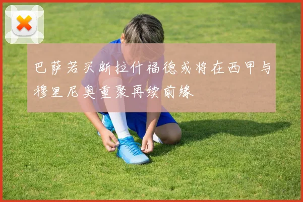 巴萨若买断拉什福德或将在西甲与穆里尼奥重聚再续前缘