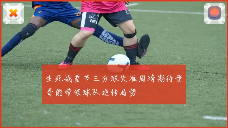生死战首节三分球失准周琦期待登哥能带领球队逆转局势
